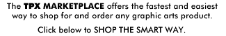  Let TPX help you shop for and order any graphic arts product. - Click below to SHOP THE SMART WAY.